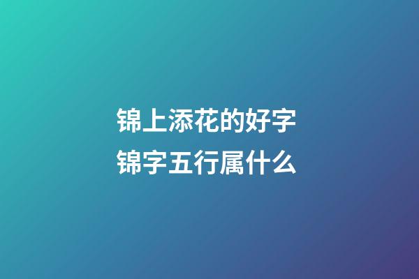 锦上添花的好字 锦字五行属什么